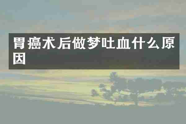 胃癌术后做梦吐血什么原因