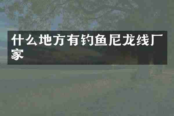 什么地方有钓鱼尼龙线厂家