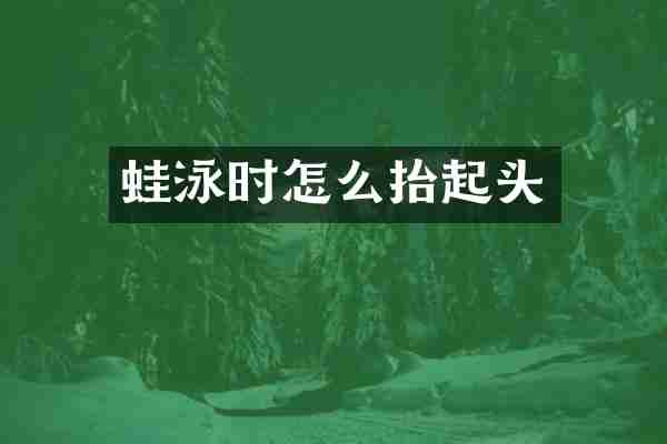 蛙泳时怎么抬起头