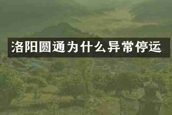 洛阳圆通为什么异常停运