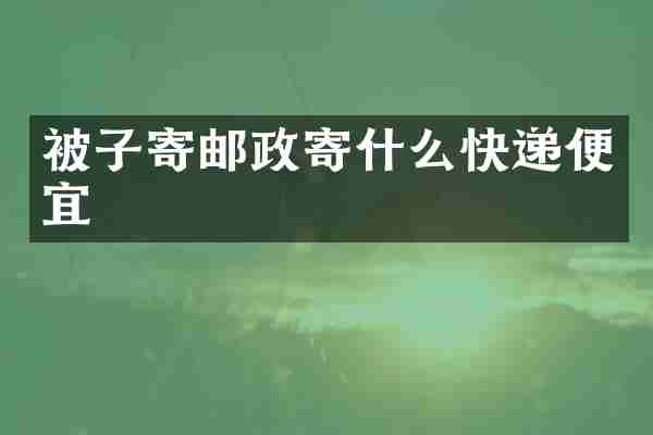 被子寄邮政寄什么快递便宜