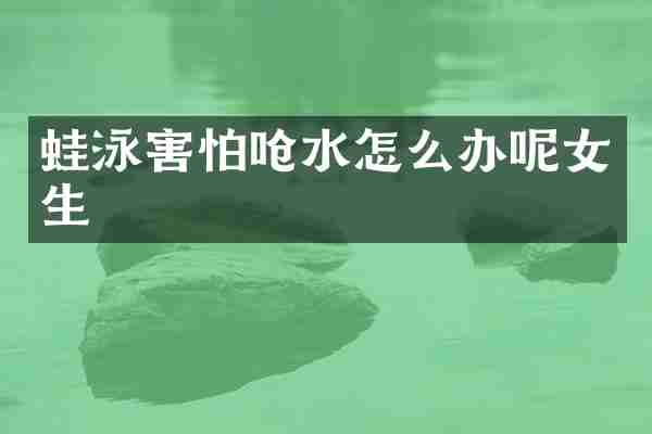 蛙泳害怕呛水怎么办呢女生