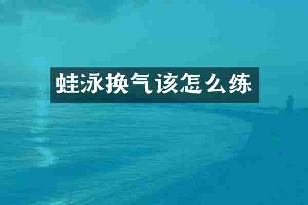 蛙泳换气该怎么练