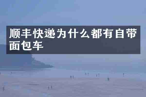 顺丰快递为什么都有自带面包车
