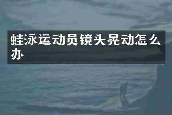 蛙泳运动员镜头晃动怎么办