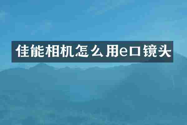 佳能相机怎么用e口镜头