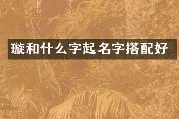 璇和什么字起名字搭配好