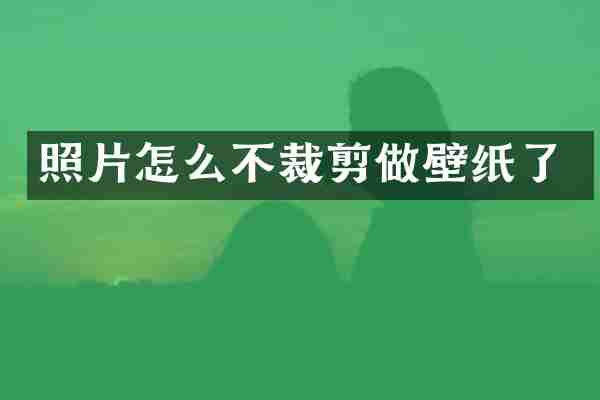 照片怎么不裁剪做壁纸了