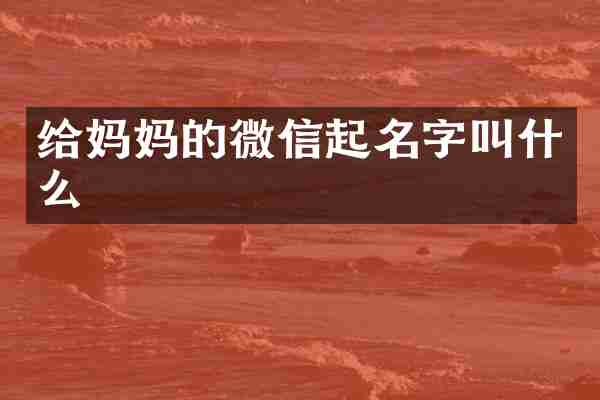 给妈妈的微信起名字叫什么