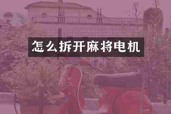 怎么拆开麻将电机