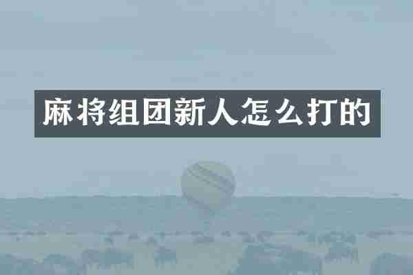 麻将组团新人怎么打的