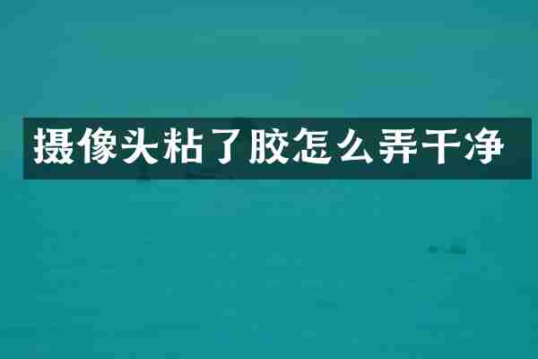 摄像头粘了胶怎么弄干净