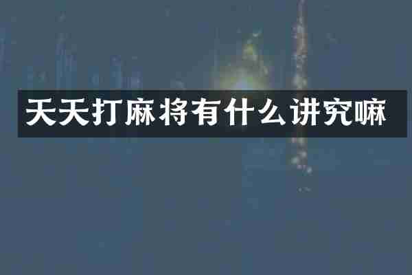 天天打麻将有什么讲究嘛