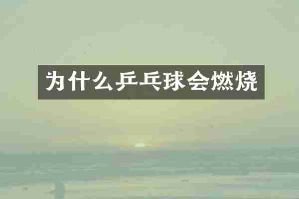 为什么乒乓球会燃烧