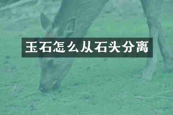 玉石怎么从石头分离