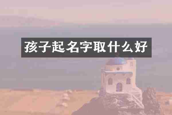 孩子起名字取什么好