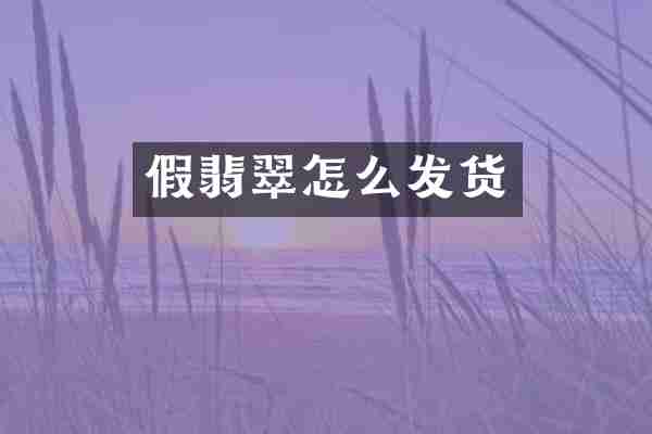 假翡翠怎么发货