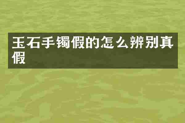 玉石手镯假的怎么辨别真假