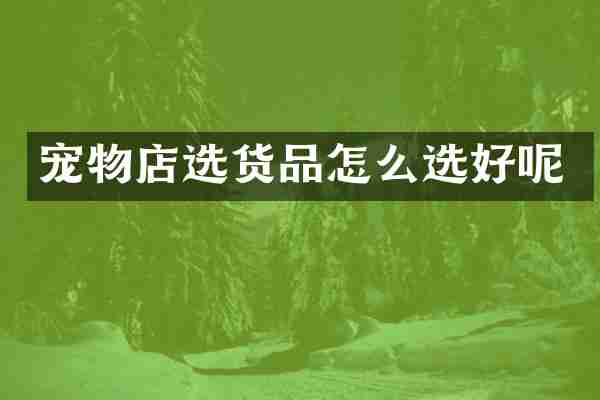 宠物店选货品怎么选好呢