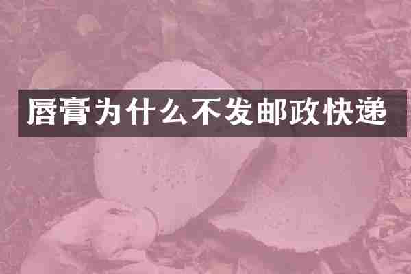 唇膏为什么不发邮政快递