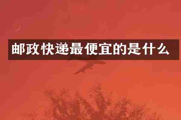 邮政快递最便宜的是什么