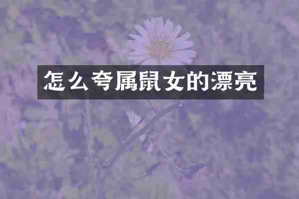 怎么夸属鼠女的漂亮
