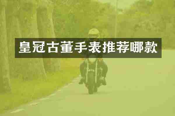 皇冠古董手表推荐哪款