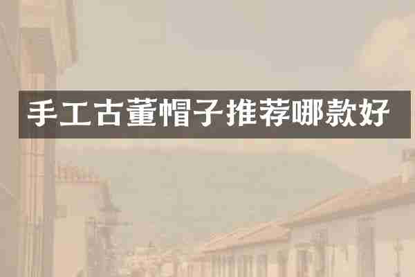手工古董帽子推荐哪款好