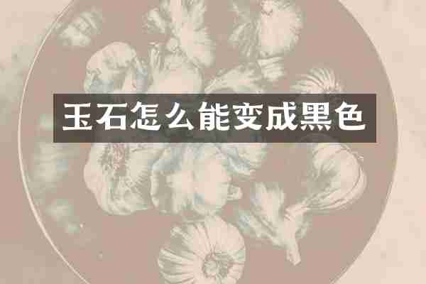 玉石怎么能变成黑色