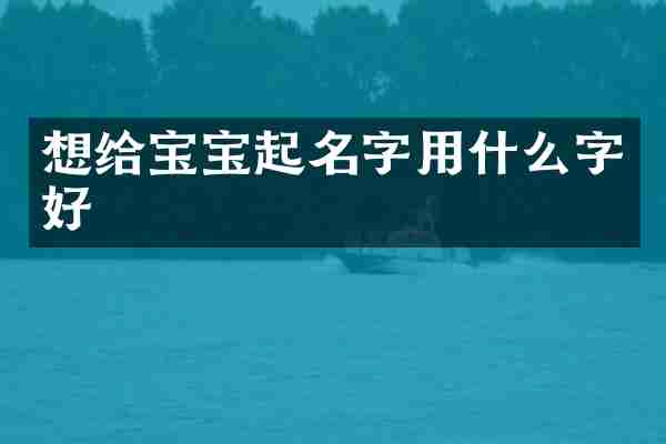 想给宝宝起名字用什么字好