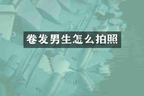卷发男生怎么拍照