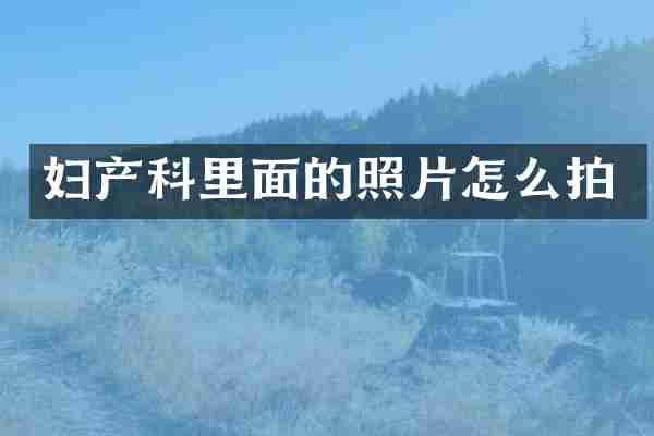 妇产科里面的照片怎么拍