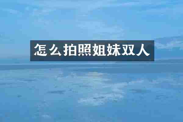 怎么拍照姐妹双人