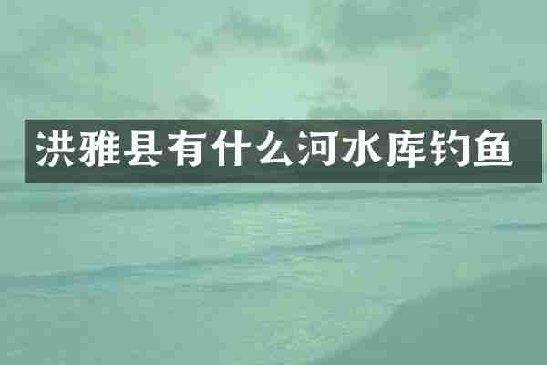 洪雅县有什么河水库钓鱼