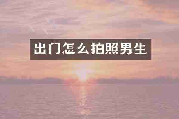 出门怎么拍照男生
