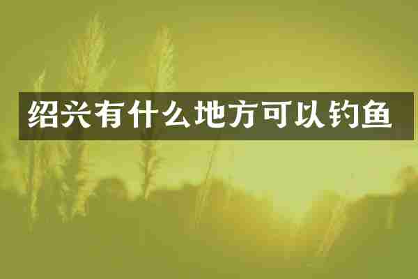 绍兴有什么地方可以钓鱼
