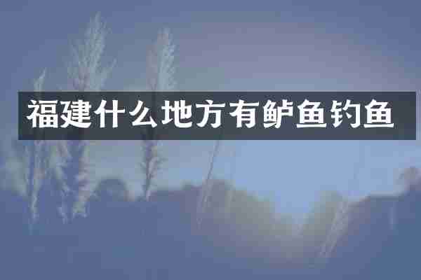 福建什么地方有鲈鱼钓鱼