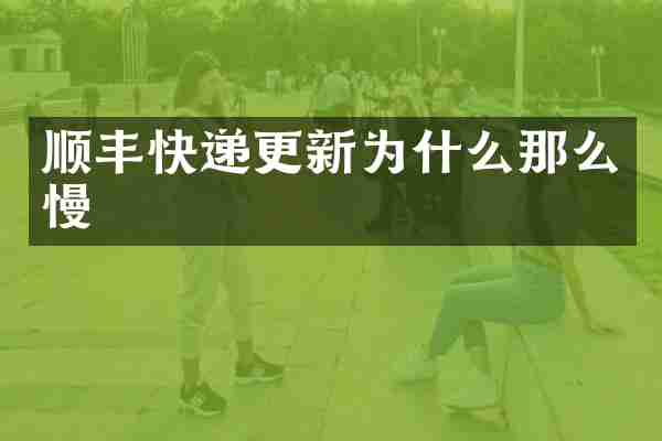 顺丰快递更新为什么那么慢