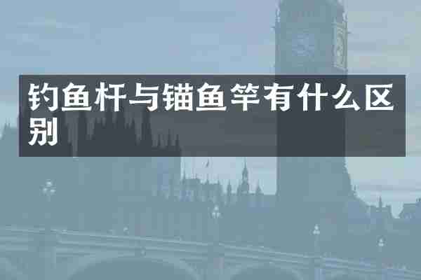 钓鱼杆与锚鱼竿有什么区别