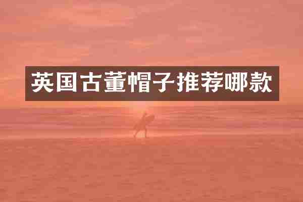 英国古董帽子推荐哪款