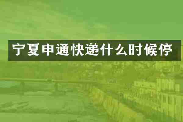 宁夏申通快递什么时候停