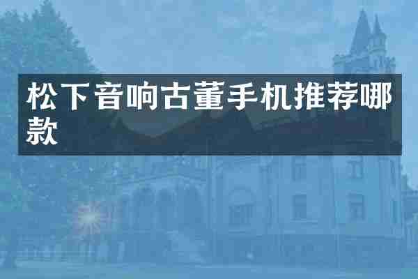 松下音响古董手机推荐哪款
