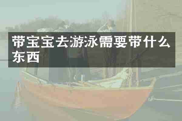 带宝宝去游泳需要带什么东西
