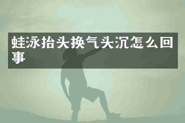 蛙泳抬头换气头沉怎么回事