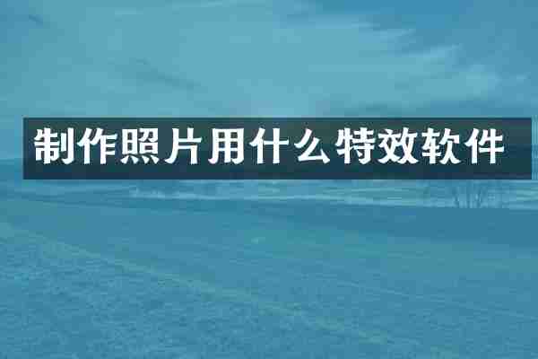 制作照片用什么特效软件