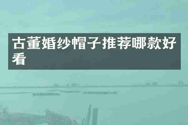 古董婚纱帽子推荐哪款好看