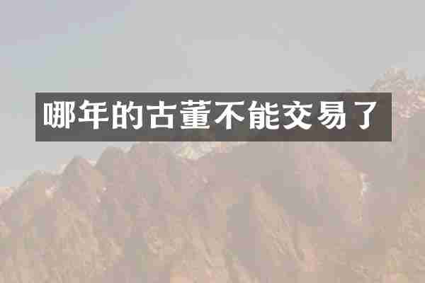 哪年的古董不能交易了