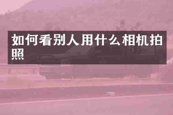 如何看别人用什么相机拍照