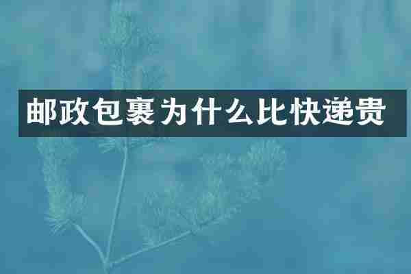邮政包裹为什么比快递贵