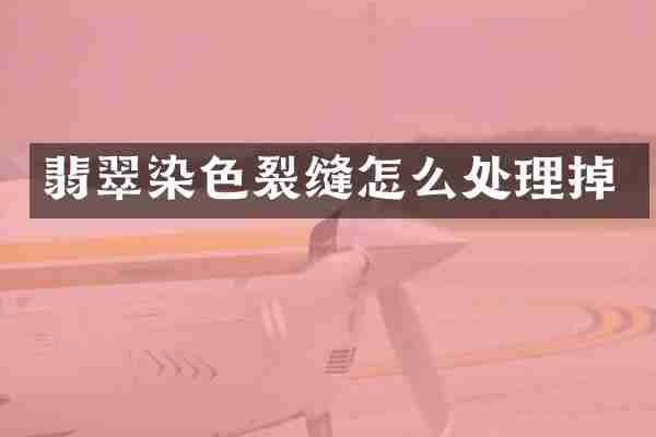 翡翠染色裂缝怎么处理掉